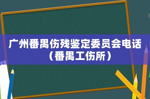 廣州番禺傷殘鑒定委員會(huì)電話（番禺工傷所）