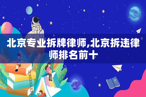 北京專業(yè)拆牌律師,北京拆違律師排名前十
