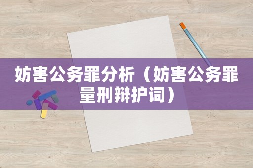妨害公務(wù)罪分析（妨害公務(wù)罪量刑辯護(hù)詞）