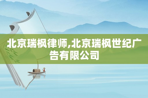 北京瑞楓律師,北京瑞楓世紀(jì)廣告有限公司
