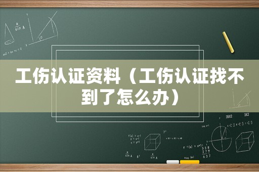 工傷認(rèn)證資料（工傷認(rèn)證找不到了怎么辦）