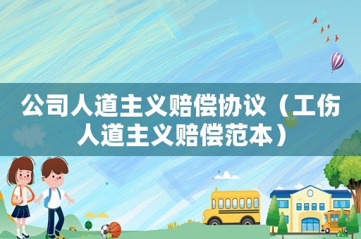 公司人道主義賠償協(xié)議（工傷人道主義賠償范本）