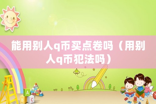 能用別人q幣買點(diǎn)卷嗎（用別人q幣犯法嗎）