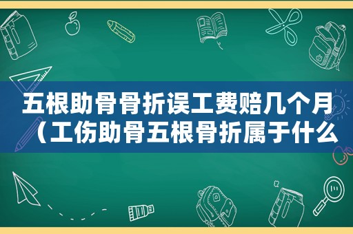 五根助骨骨折誤工費賠幾個月（工傷助骨五根骨折屬于什么情況）
