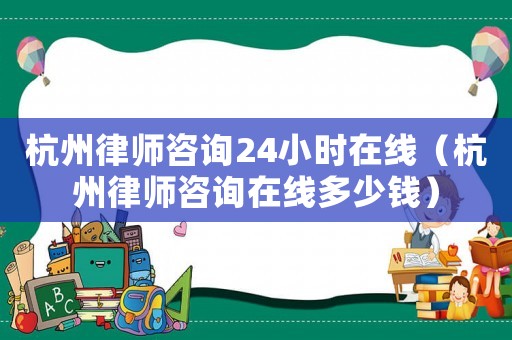 杭州律師咨詢24小時(shí)在線（杭州律師咨詢?cè)诰€多少錢）