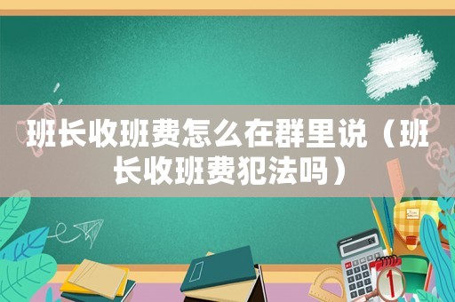 班長收班費(fèi)怎么在群里說（班長收班費(fèi)犯法嗎）