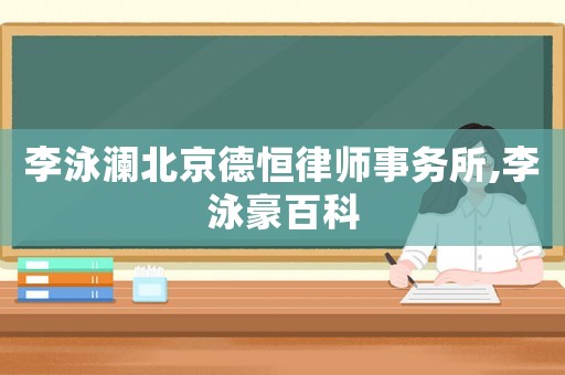 李泳瀾北京德恒律師事務(wù)所,李泳豪百科