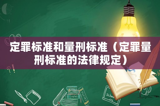 定罪標(biāo)準(zhǔn)和量刑標(biāo)準(zhǔn)（定罪量刑標(biāo)準(zhǔn)的法律規(guī)定）