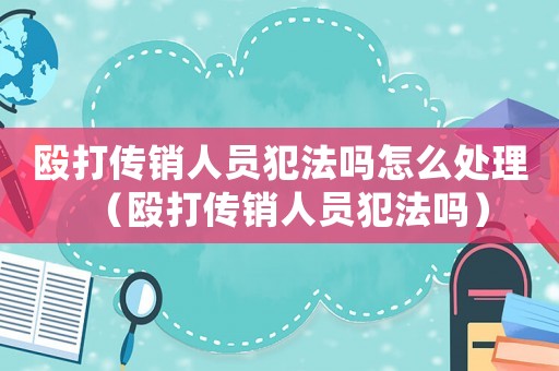 毆打傳銷人員犯法嗎怎么處理（毆打傳銷人員犯法嗎）