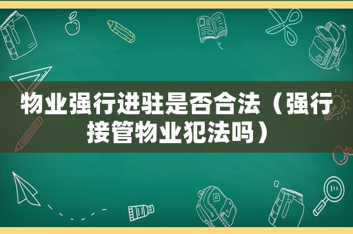 物業(yè)強(qiáng)行進(jìn)駐是否合法（強(qiáng)行接管物業(yè)犯法嗎）