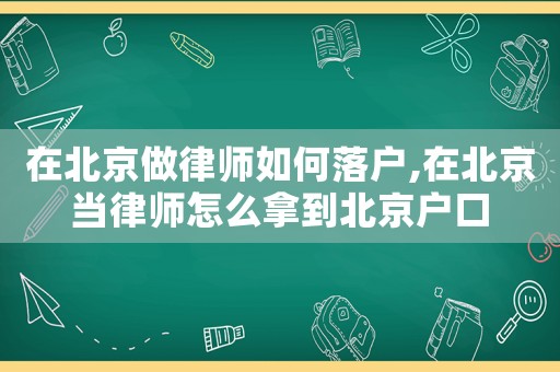 在北京做律師如何落戶,在北京當(dāng)律師怎么拿到北京戶口