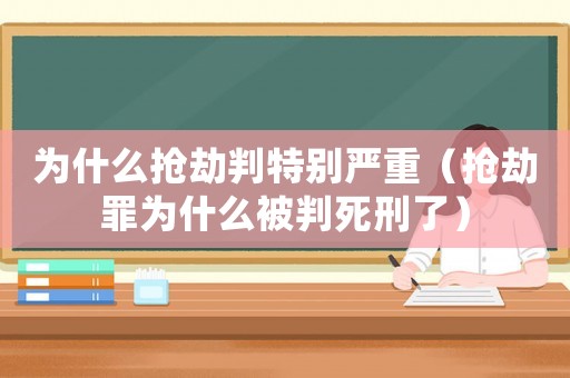為什么搶劫判特別嚴(yán)重（搶劫罪為什么被判死刑了）