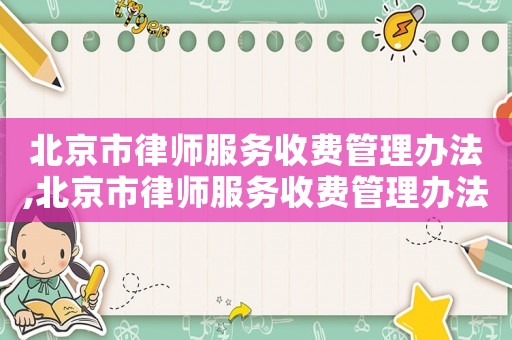 北京市律師服務(wù)收費(fèi)管理辦法,北京市律師服務(wù)收費(fèi)管理辦法2022