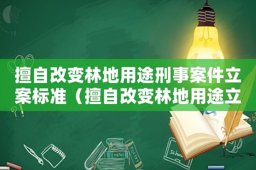 擅自改變林地用途刑事案件立案標(biāo)準(zhǔn)（擅自改變林地用途立案標(biāo)準(zhǔn)）