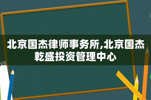 北京國(guó)杰律師事務(wù)所,北京國(guó)杰乾盛投資管理中心
