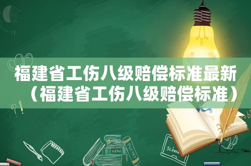 福建省工傷八級賠償標準最新（福建省工傷八級賠償標準）