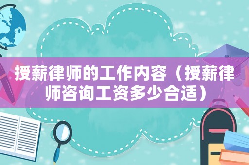 授薪律師的工作內(nèi)容（授薪律師咨詢工資多少合適）
