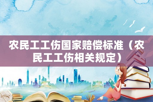 農(nóng)民工工傷國家賠償標準（農(nóng)民工工傷相關(guān)規(guī)定）