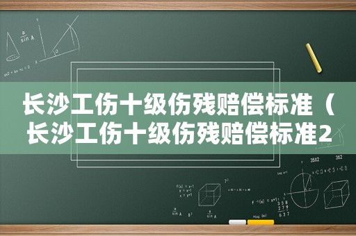 長(zhǎng)沙工傷十級(jí)傷殘賠償標(biāo)準(zhǔn)（長(zhǎng)沙工傷十級(jí)傷殘賠償標(biāo)準(zhǔn)2015）