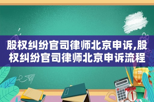 股權(quán)糾紛官司律師北京申訴,股權(quán)糾紛官司律師北京申訴流程