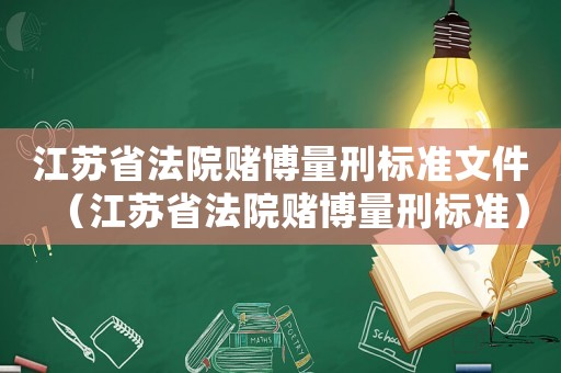 江蘇省法院賭博量刑標(biāo)準(zhǔn)文件（江蘇省法院賭博量刑標(biāo)準(zhǔn)）