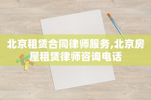 北京租賃合同律師服務(wù),北京房屋租賃律師咨詢電話