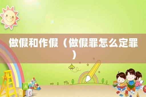 做假和作假（做假罪怎么定罪）