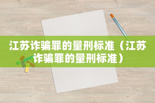 江蘇詐騙罪的量刑標(biāo)準(zhǔn)（江蘇詐騙罪的量刑標(biāo)準(zhǔn)）