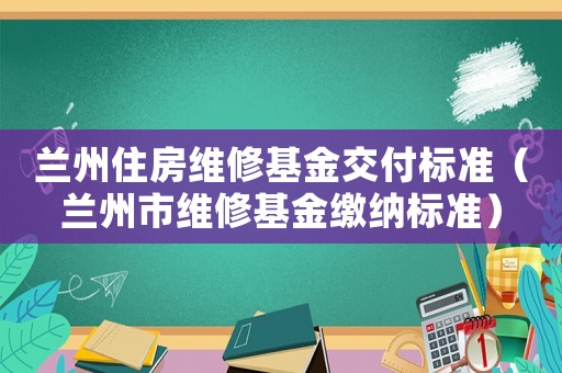 蘭州住房維修基金交付標(biāo)準(zhǔn)（蘭州市維修基金繳納標(biāo)準(zhǔn)）