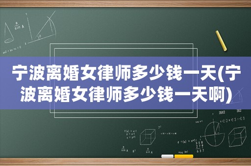 寧波離婚女律師多少錢一天(寧波離婚女律師多少錢一天啊)