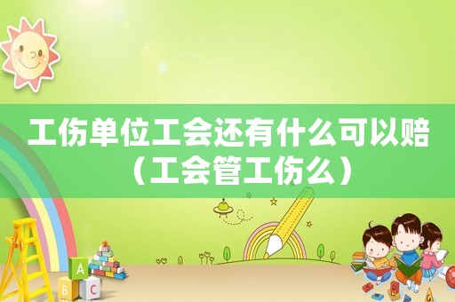 工傷單位工會(huì)還有什么可以賠（工會(huì)管工傷么）