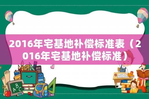 2016年宅基地補償標(biāo)準(zhǔn)表（2016年宅基地補償標(biāo)準(zhǔn)）