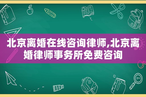 北京離婚在線咨詢律師,北京離婚律師事務(wù)所免費(fèi)咨詢