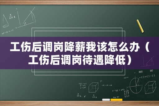 工傷后調(diào)崗降薪我該怎么辦（工傷后調(diào)崗待遇降低）