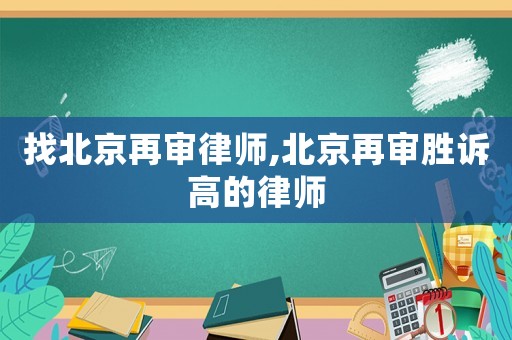 找北京再審律師,北京再審勝訴高的律師