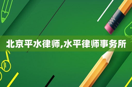北京平水律師,水平律師事務(wù)所
