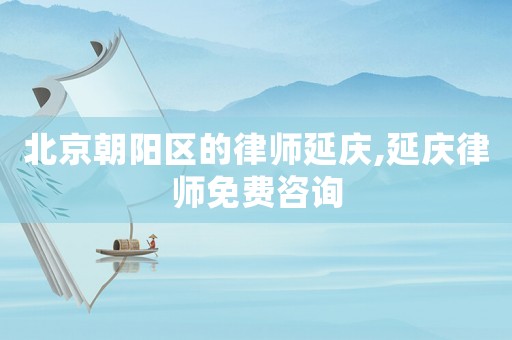 北京朝陽(yáng)區(qū)的律師延慶,延慶律師免費(fèi)咨詢