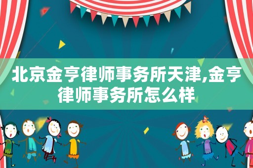 北京金亨律師事務(wù)所天津,金亨律師事務(wù)所怎么樣