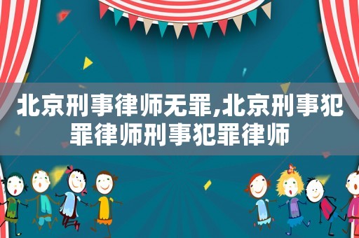 北京刑事律師無(wú)罪,北京刑事犯罪律師刑事犯罪律師