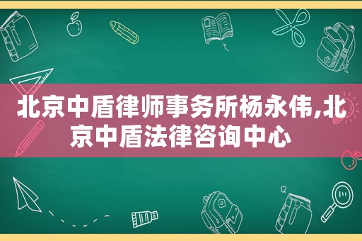 北京中盾律師事務(wù)所楊永偉,北京中盾法律咨詢中心