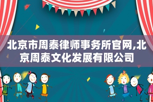 北京市周泰律師事務(wù)所官網(wǎng),北京周泰文化發(fā)展有限公司