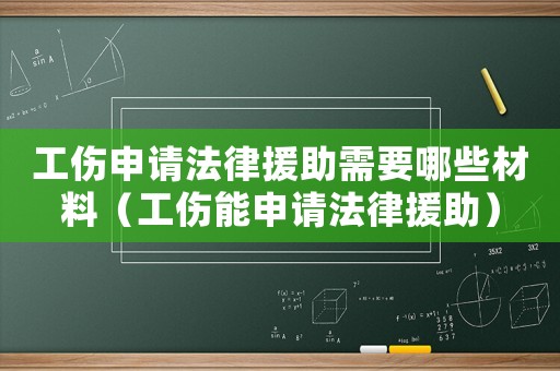 工傷申請(qǐng)法律援助需要哪些材料（工傷能申請(qǐng)法律援助）