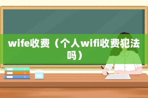 wife收費(fèi)（個(gè)人wifi收費(fèi)犯法嗎）