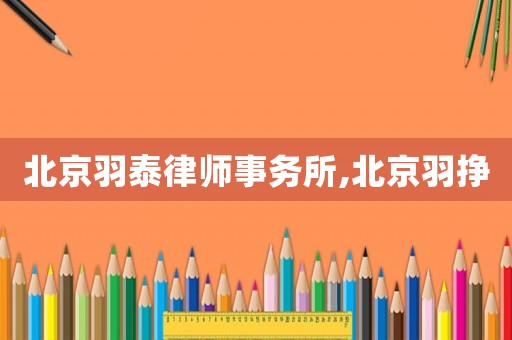 北京羽泰律師事務所,北京羽掙
