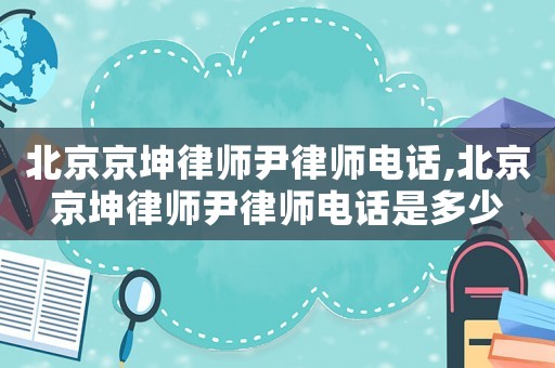 北京京坤律師尹律師電話(huà),北京京坤律師尹律師電話(huà)是多少