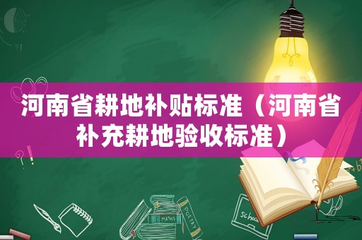 河南省耕地補(bǔ)貼標(biāo)準(zhǔn)（河南省補(bǔ)充耕地驗(yàn)收標(biāo)準(zhǔn)）