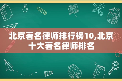 北京著名律師排行榜10,北京十大著名律師排名