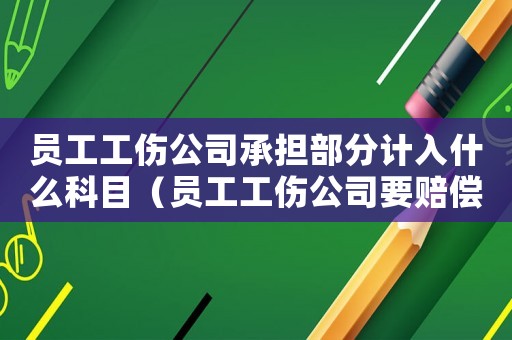 員工工傷公司承擔(dān)部分計入什么科目（員工工傷公司要賠償什么科目）