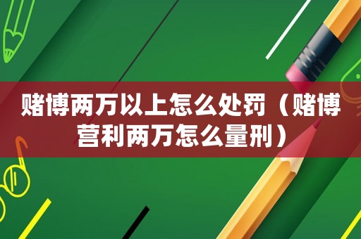 賭博兩萬以上怎么處罰（賭博營利兩萬怎么量刑）