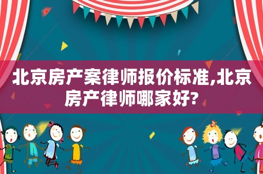北京房產(chǎn)案律師報價標(biāo)準(zhǔn),北京房產(chǎn)律師哪家好?